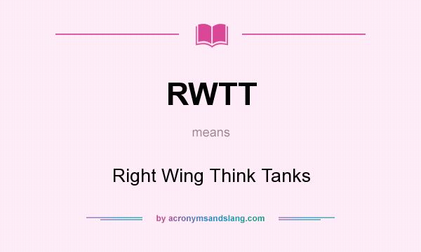 What does RWTT mean? It stands for Right Wing Think Tanks