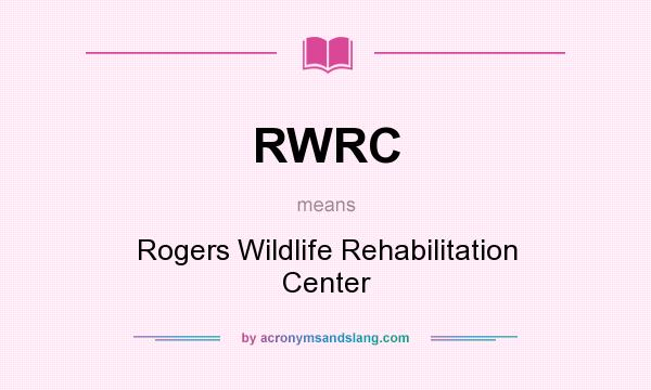 What does RWRC mean? It stands for Rogers Wildlife Rehabilitation Center