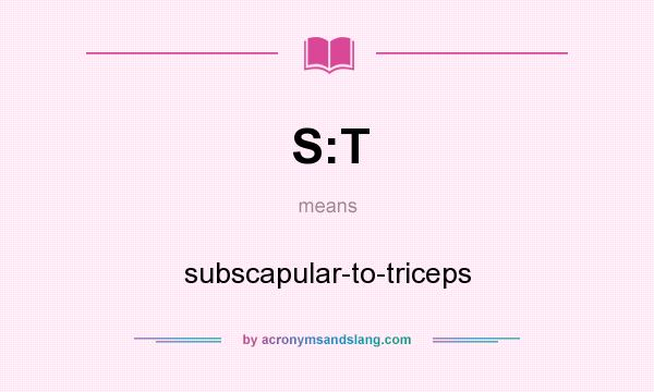 What does S:T mean? It stands for subscapular-to-triceps
