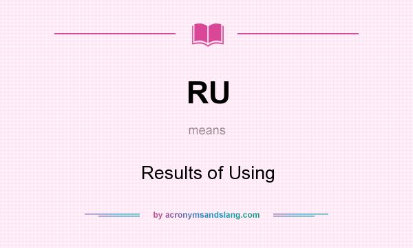 What does RU mean? It stands for Results of Using