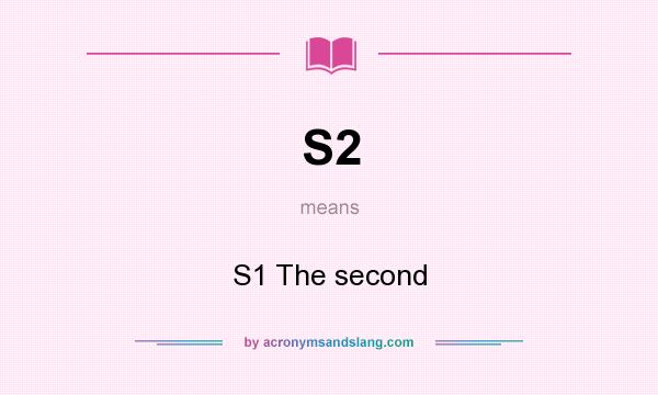 What does S2 mean? It stands for S1 The second
