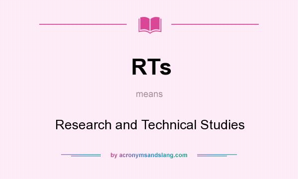 What does RTs mean? It stands for Research and Technical Studies