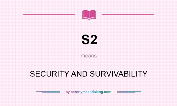 What does S2 mean? It stands for SECURITY AND SURVIVABILITY