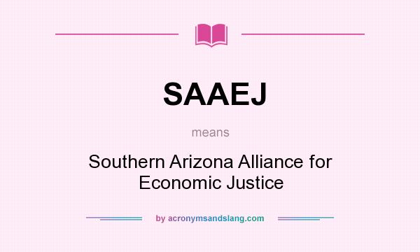 What does SAAEJ mean? It stands for Southern Arizona Alliance for Economic Justice