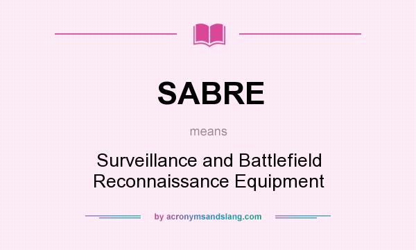 What does SABRE mean? It stands for Surveillance and Battlefield Reconnaissance Equipment
