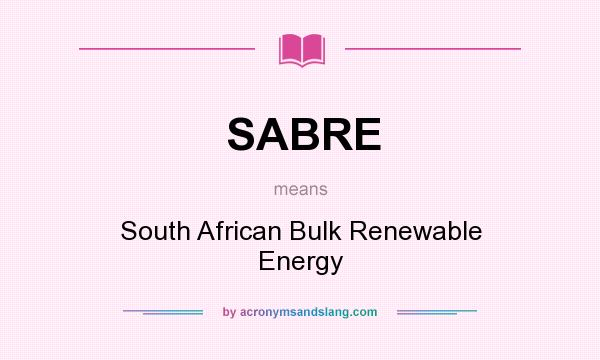 What does SABRE mean? It stands for South African Bulk Renewable Energy