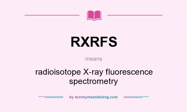 What does RXRFS mean? It stands for radioisotope X-ray fluorescence spectrometry