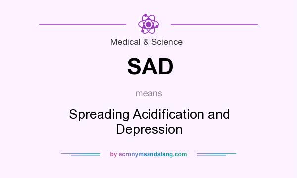 What does SAD mean? It stands for Spreading Acidification and Depression