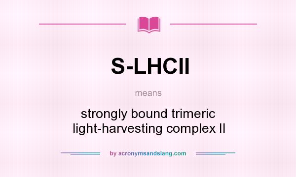 What does S-LHCII mean? It stands for strongly bound trimeric light-harvesting complex II