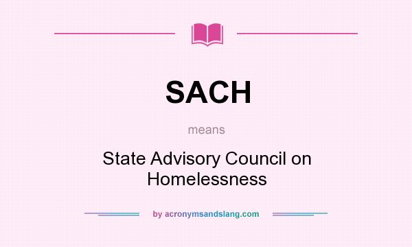 What does SACH mean? It stands for State Advisory Council on Homelessness