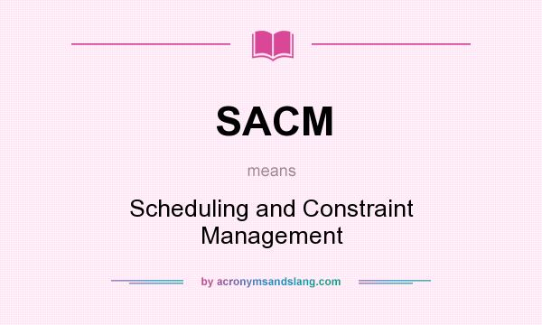 What does SACM mean? It stands for Scheduling and Constraint Management