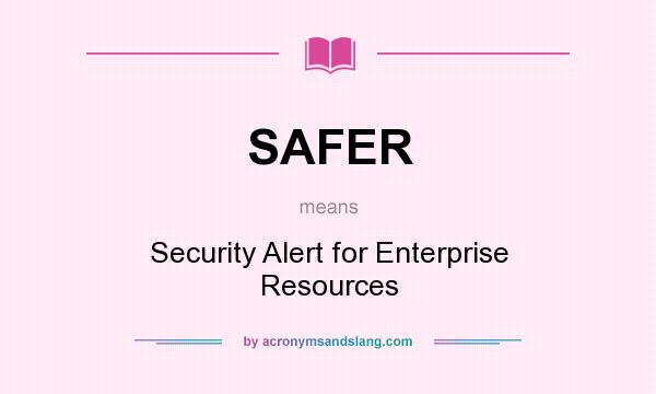 What does SAFER mean? It stands for Security Alert for Enterprise Resources