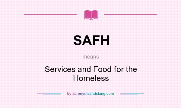 What does SAFH mean? It stands for Services and Food for the Homeless