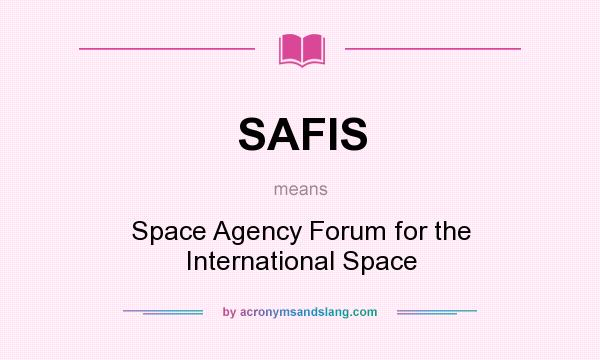 What does SAFIS mean? It stands for Space Agency Forum for the International Space