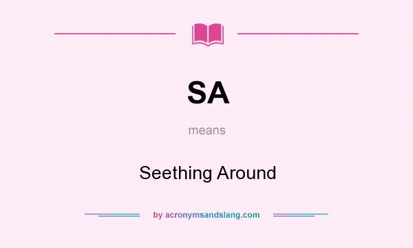 What does SA mean? It stands for Seething Around