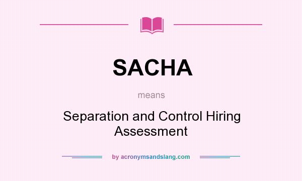 What does SACHA mean? It stands for Separation and Control Hiring Assessment