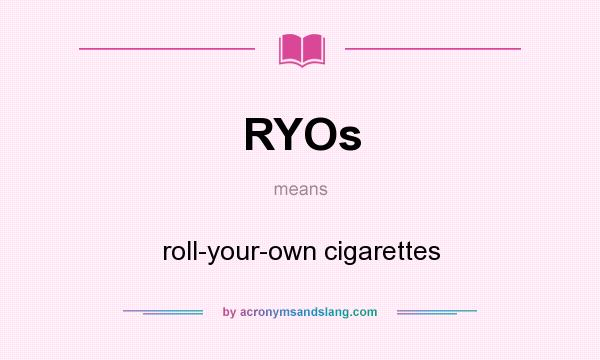 What does RYOs mean? It stands for roll-your-own cigarettes