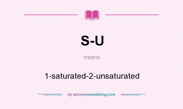 What does S-U mean? It stands for 1-saturated-2-unsaturated