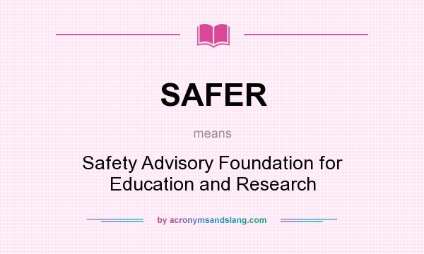What does SAFER mean? It stands for Safety Advisory Foundation for Education and Research