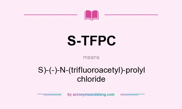 What does S-TFPC mean? It stands for S)-(-)-N-(trifluoroacetyl)-prolyl chloride