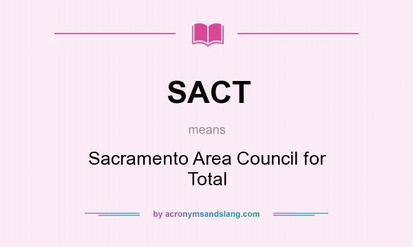 What does SACT mean? It stands for Sacramento Area Council for Total