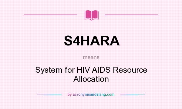 What does S4HARA mean? It stands for System for HIV AIDS Resource Allocation