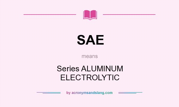 What does SAE mean? It stands for Series ALUMINUM ELECTROLYTIC