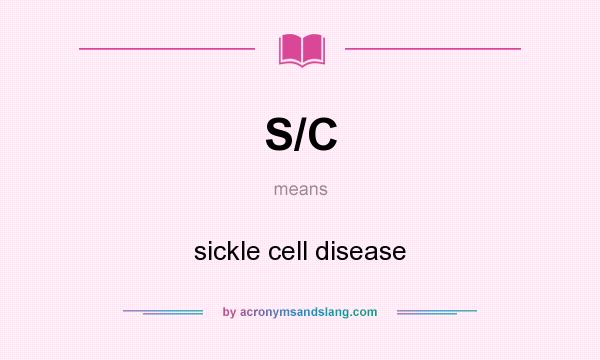 What does S/C mean? It stands for sickle cell disease