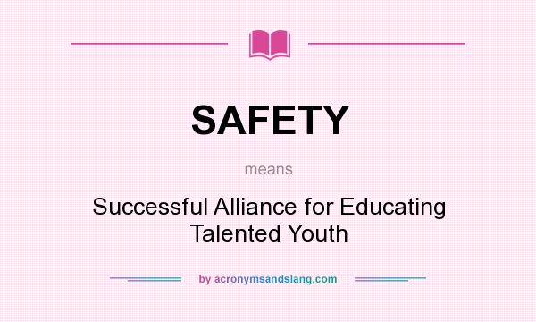 What does SAFETY mean? It stands for Successful Alliance for Educating Talented Youth