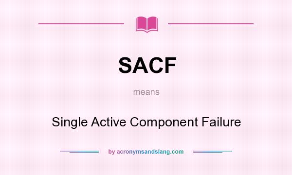 What does SACF mean? It stands for Single Active Component Failure