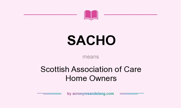 What does SACHO mean? It stands for Scottish Association of Care Home Owners