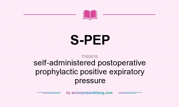What does S-PEP mean? It stands for self-administered postoperative prophylactic positive expiratory pressure