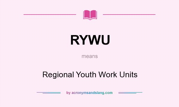 What does RYWU mean? It stands for Regional Youth Work Units