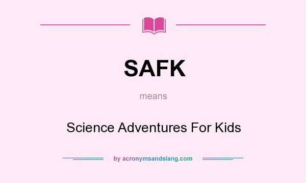 What does SAFK mean? It stands for Science Adventures For Kids