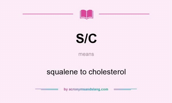 What does S/C mean? It stands for squalene to cholesterol
