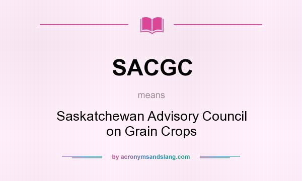 What does SACGC mean? It stands for Saskatchewan Advisory Council on Grain Crops