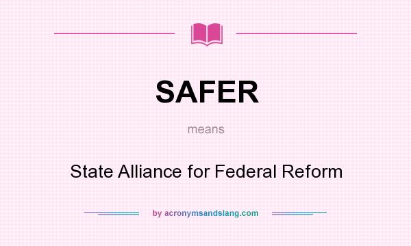 What does SAFER mean? It stands for State Alliance for Federal Reform