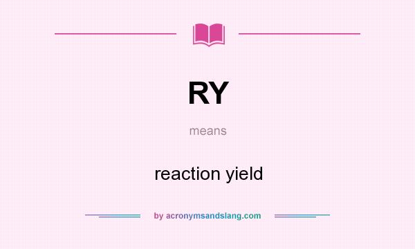 What does RY mean? It stands for reaction yield