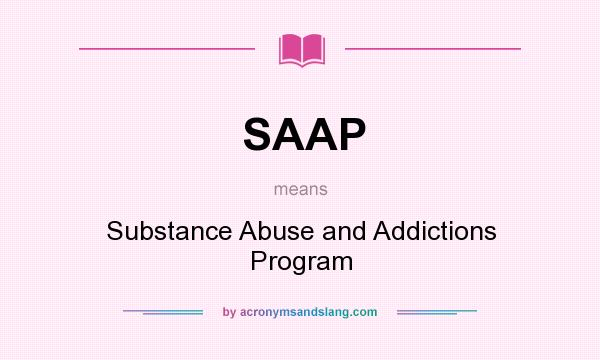 What does SAAP mean? It stands for Substance Abuse and Addictions Program