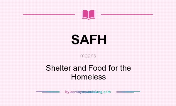 What does SAFH mean? It stands for Shelter and Food for the Homeless
