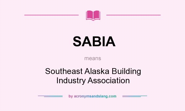 What does SABIA mean? It stands for Southeast Alaska Building Industry Association