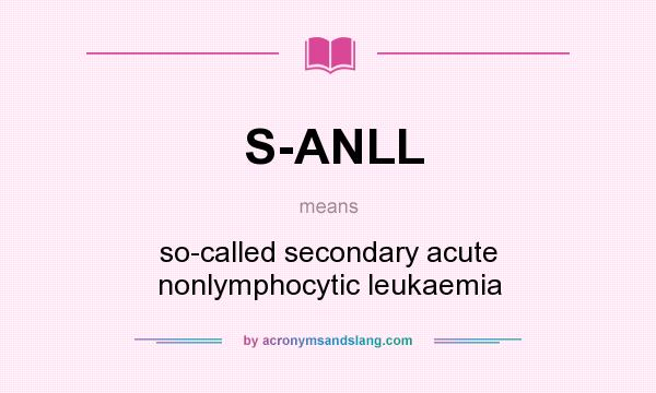 What does S-ANLL mean? It stands for so-called secondary acute nonlymphocytic leukaemia
