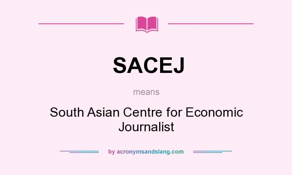 What does SACEJ mean? It stands for South Asian Centre for Economic Journalist