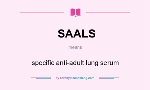 What does SAALS mean? It stands for specific anti-adult lung serum
