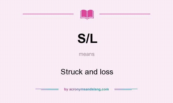 What does S/L mean? It stands for Struck and loss