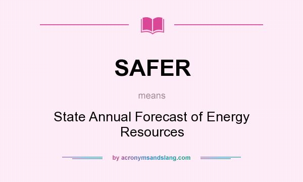 What does SAFER mean? It stands for State Annual Forecast of Energy Resources