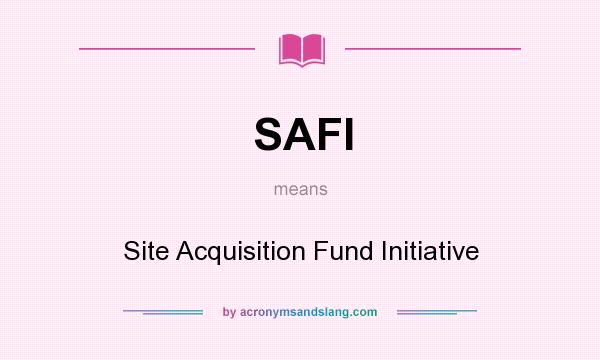 What does SAFI mean? It stands for Site Acquisition Fund Initiative