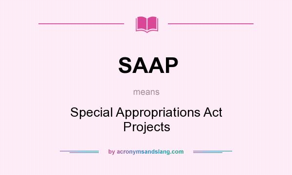What does SAAP mean? It stands for Special Appropriations Act Projects