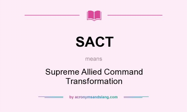 What does SACT mean? It stands for Supreme Allied Command Transformation