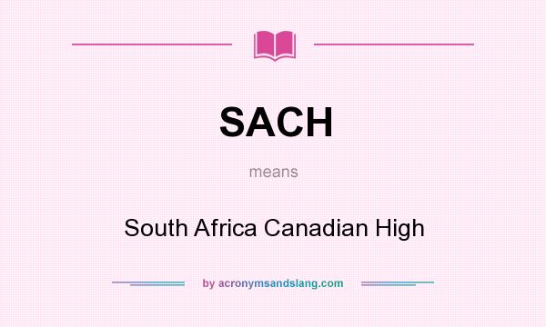 What does SACH mean? It stands for South Africa Canadian High
